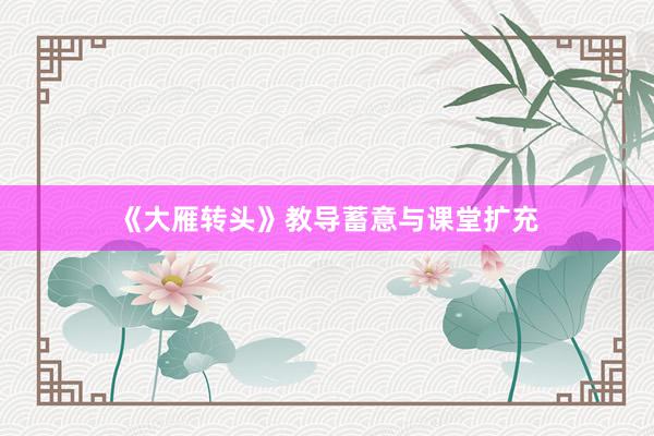《大雁转头》教导蓄意与课堂扩充